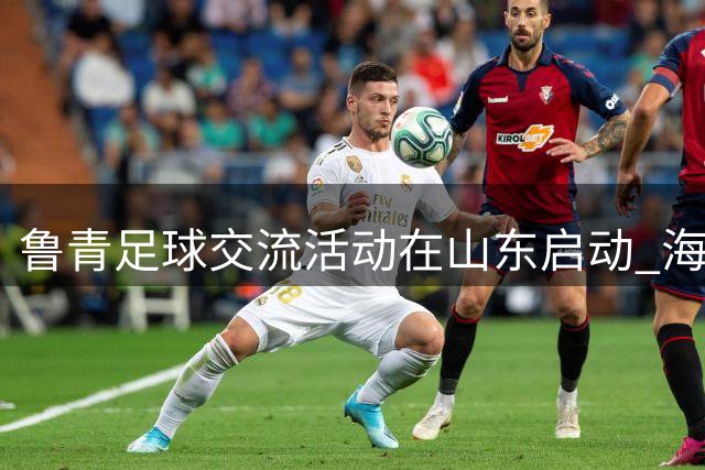 鲁青足球交流活动在山东启动 海北学生开启齐鲁研学之旅